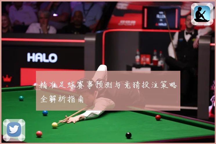 精准足球赛事预测与竞猜投注策略全解析指南