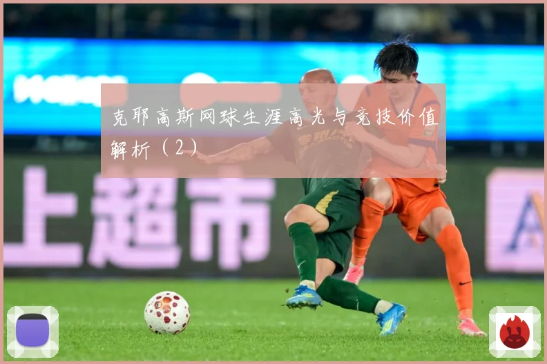 克耶高斯网球生涯高光与竞技价值解析（2）