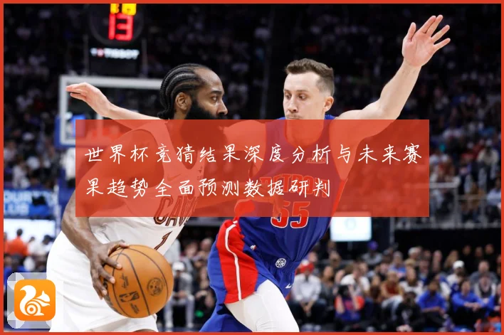 世界杯竞猜结果深度分析与未来赛果趋势全面预测数据研判