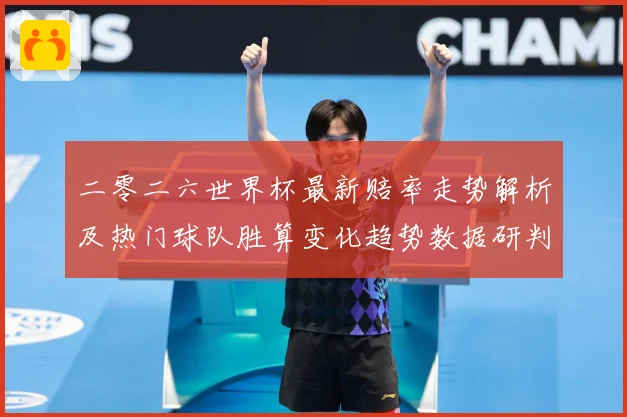 二零二六世界杯最新赔率走势解析及热门球队胜算变化趋势数据研判