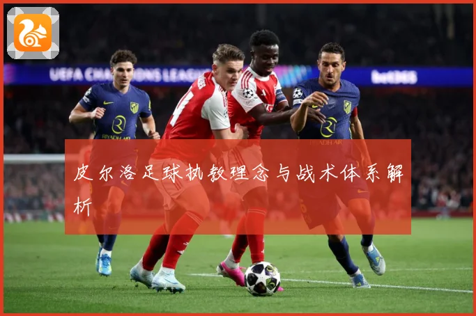 皮尔洛足球执教理念与战术体系解析