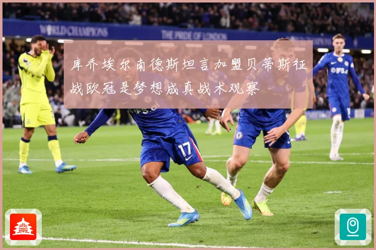 库乔埃尔南德斯坦言加盟贝蒂斯征战欧冠是梦想成真战术观察
