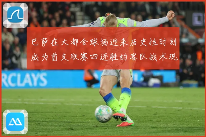 巴萨在大都会球场迎来历史性时刻成为首支联赛四连胜的客队战术观察