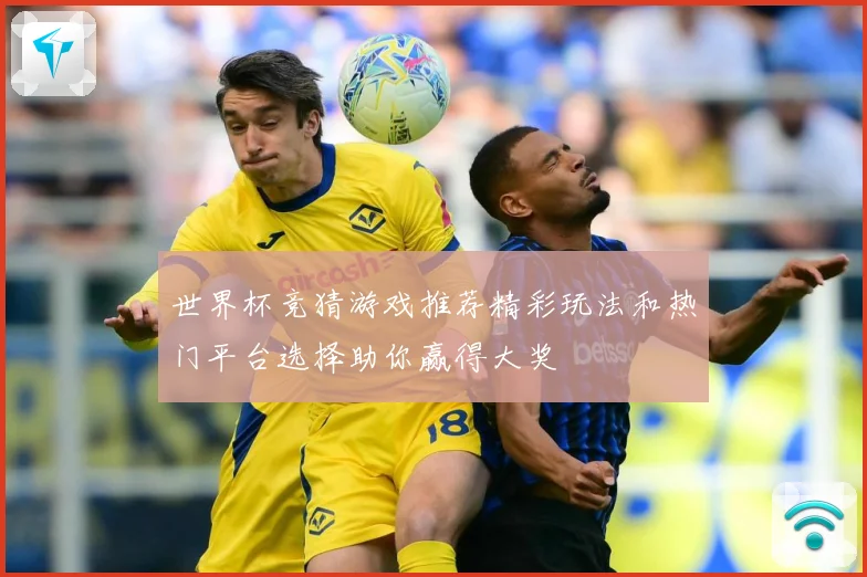 世界杯竞猜游戏推荐精彩玩法和热门平台选择助你赢得大奖