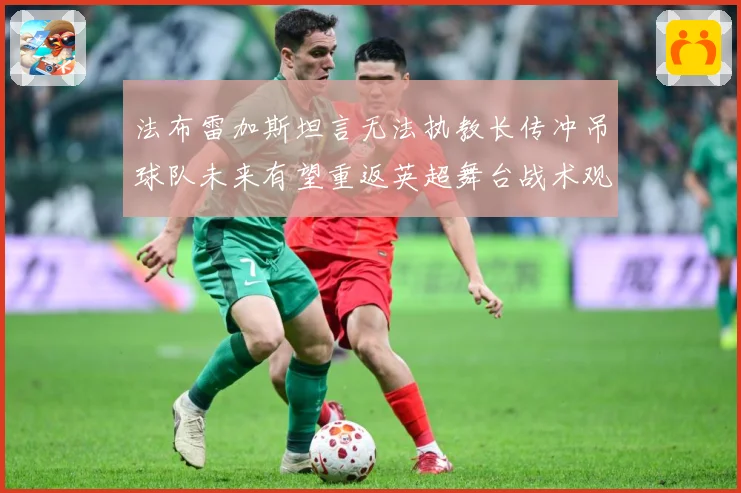 法布雷加斯坦言无法执教长传冲吊球队未来有望重返英超舞台战术观察