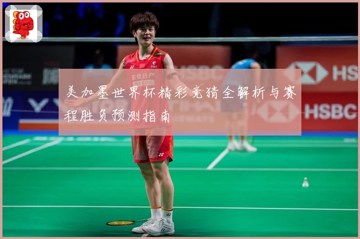 美加墨世界杯精彩竞猜全解析与赛程胜负预测指南