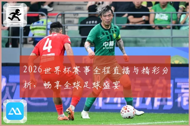 2026世界杯赛事全程直播与精彩分析，畅享全球足球盛宴