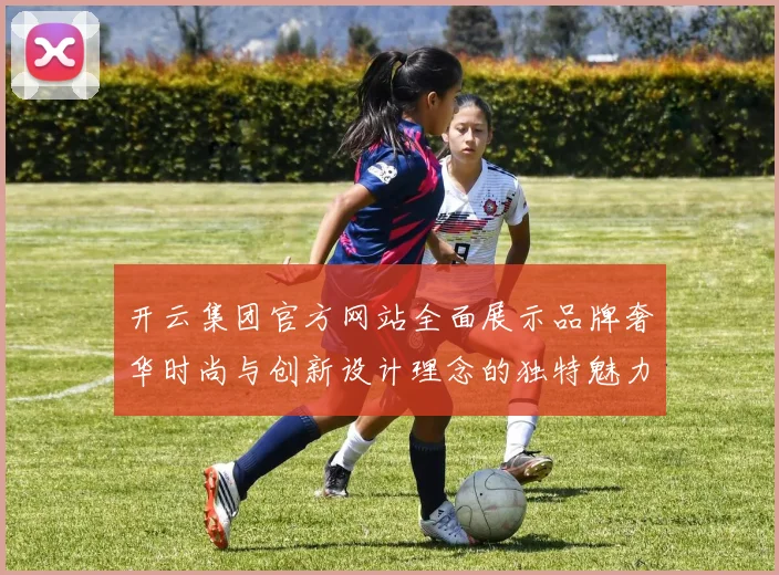 开云集团官方网站全面展示品牌奢华时尚与创新设计理念的独特魅力
