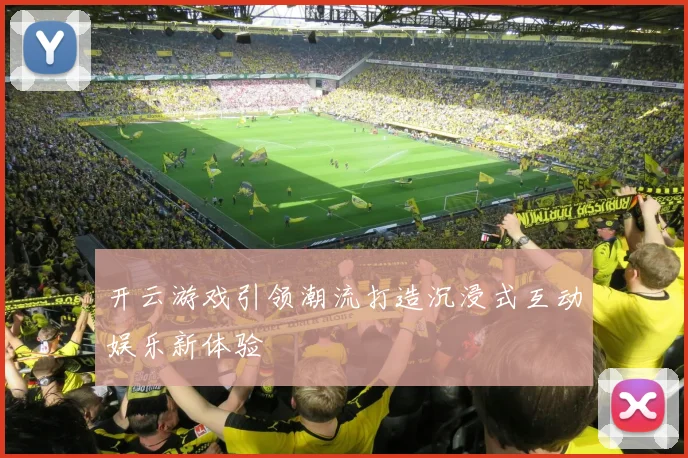 开云游戏引领潮流打造沉浸式互动娱乐新体验