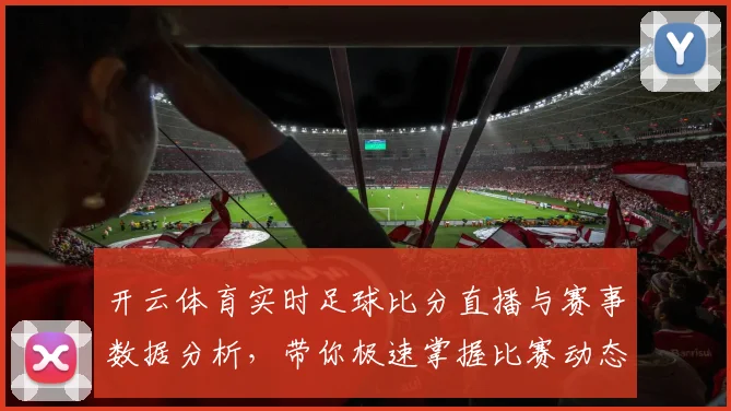 开云体育实时足球比分直播与赛事数据分析，带你极速掌握比赛动态