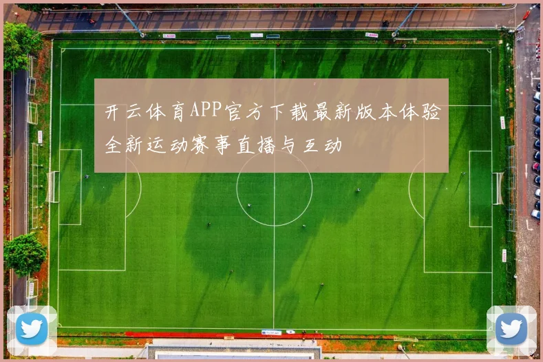 开云体育APP官方下载最新版本体验全新运动赛事直播与互动