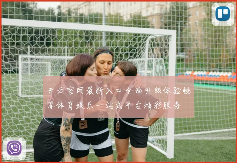 开云官网最新入口全面升级体验畅享体育娱乐一站式平台精彩服务