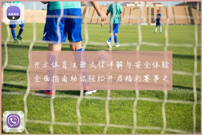开云体育注册流程详解与安全体验全面指南助你轻松开启精彩赛事之旅
