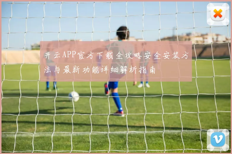 开云APP官方下载全攻略安全安装方法与最新功能详细解析指南