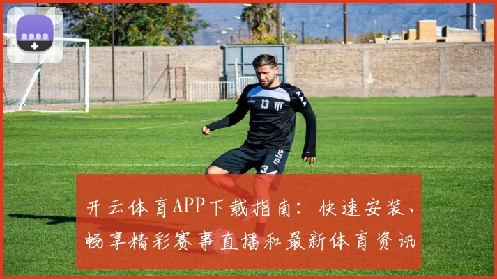 开云体育APP下载指南：快速安装、畅享精彩赛事直播和最新体育资讯