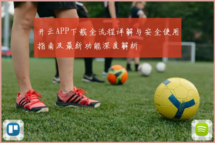 开云APP下载全流程详解与安全使用指南及最新功能深度解析