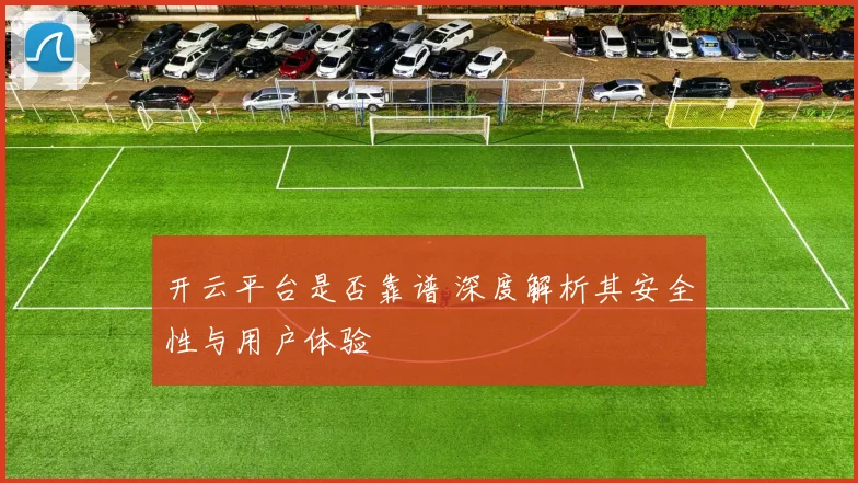 开云平台是否靠谱 深度解析其安全性与用户体验