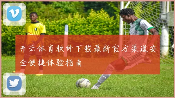 开云体育软件下载最新官方渠道安全便捷体验指南