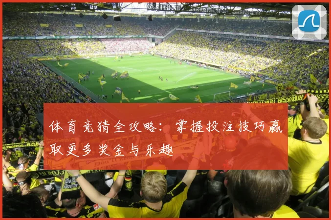 体育竞猜全攻略：掌握投注技巧赢取更多奖金与乐趣