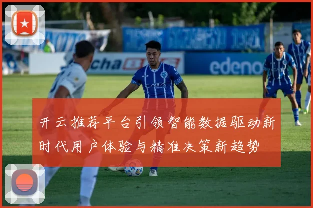 开云推荐平台引领智能数据驱动新时代用户体验与精准决策新趋势
