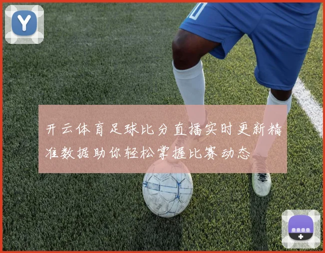 开云体育足球比分直播实时更新精准数据助你轻松掌握比赛动态