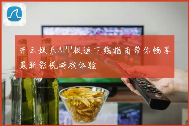 开云娱乐APP极速下载指南带你畅享最新影视游戏体验