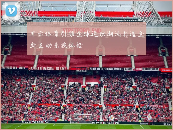 开云体育引领全球运动潮流打造全新互动竞技体验