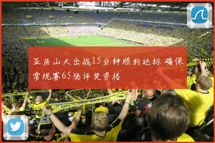 亚历山大出战15分钟顺利达标 确保常规赛65场评奖资格