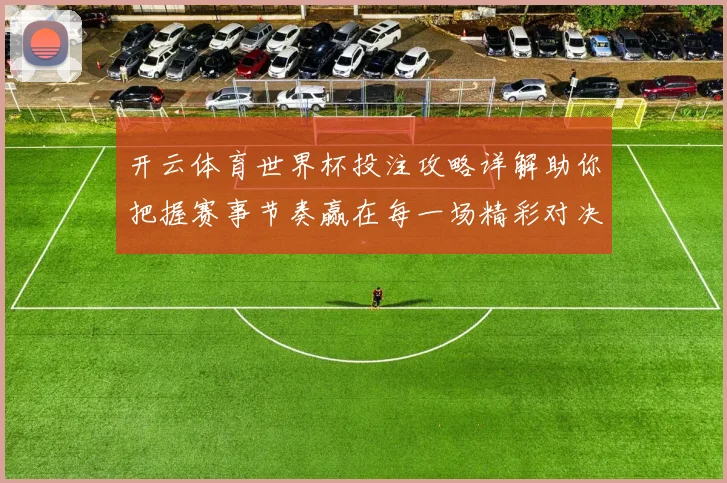 开云体育世界杯投注攻略详解助你把握赛事节奏赢在每一场精彩对决