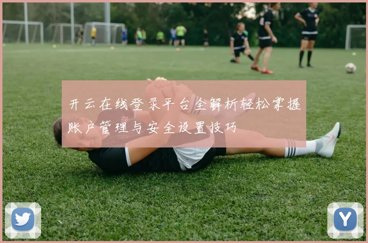 开云在线登录平台全解析轻松掌握账户管理与安全设置技巧