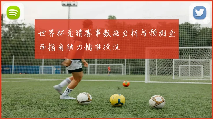 世界杯竞猜赛事数据分析与预测全面指南助力精准投注