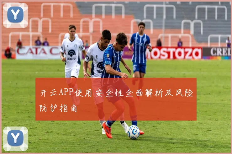 开云APP使用安全性全面解析及风险防护指南