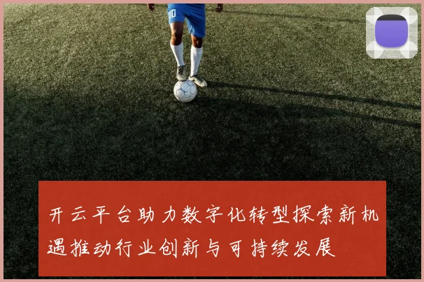 开云平台助力数字化转型探索新机遇推动行业创新与可持续发展