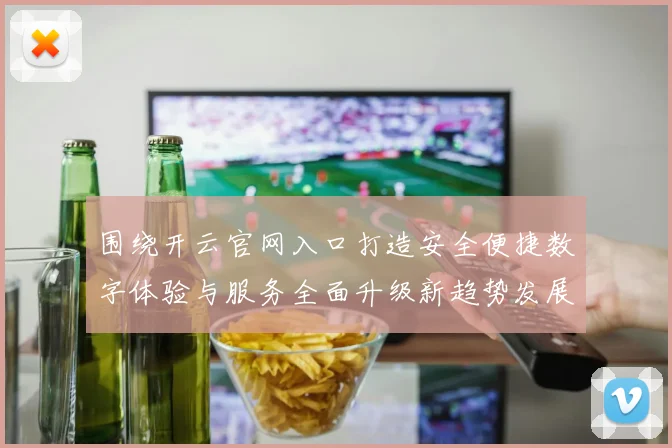 围绕开云官网入口打造安全便捷数字体验与服务全面升级新趋势发展