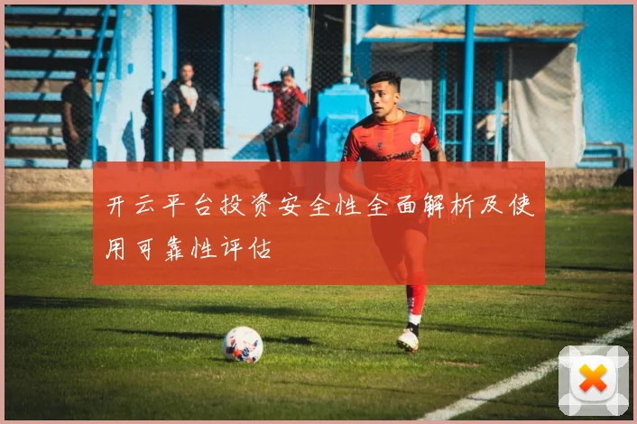 开云平台投资安全性全面解析及使用可靠性评估