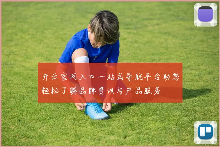 开云官网入口一站式导航平台助您轻松了解品牌资讯与产品服务