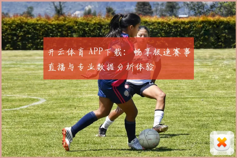 开云体育 APP下载：畅享极速赛事直播与专业数据分析体验