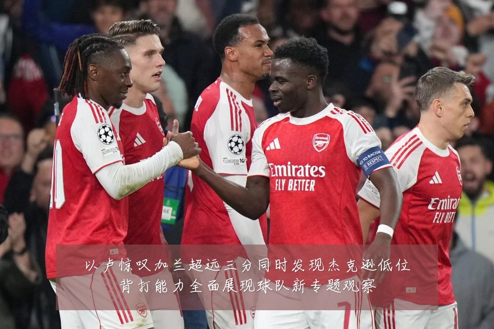 以卢惊叹加兰超远三分同时发现杰克逊低位背打能力全面展现球队新专题观察