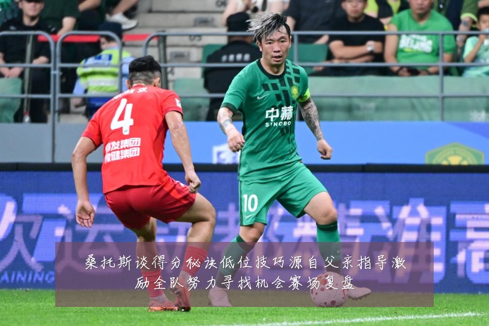 桑托斯谈得分秘诀低位技巧源自父亲指导激励全队努力寻找机会赛场复盘