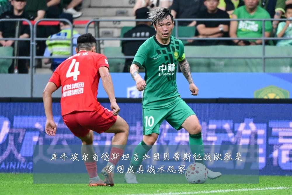 库乔埃尔南德斯坦言加盟贝蒂斯征战欧冠是梦想成真战术观察