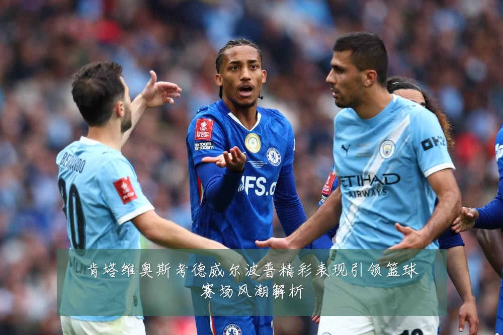 肯塔维奥斯考德威尔波普精彩表现引领篮球赛场风潮解析