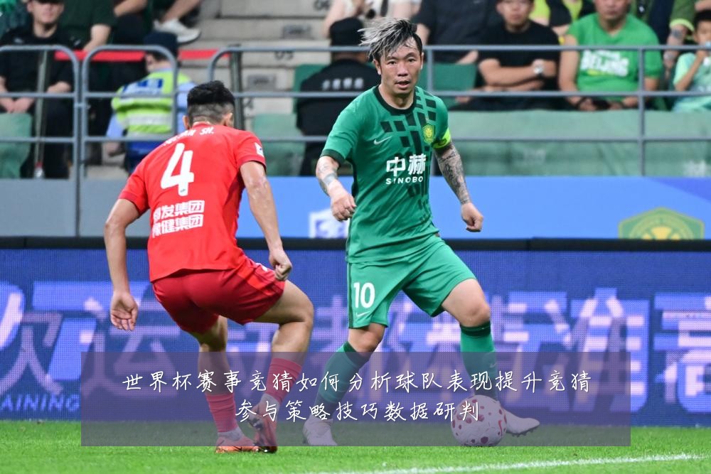 世界杯赛事竞猜如何分析球队表现提升竞猜参与策略技巧数据研判