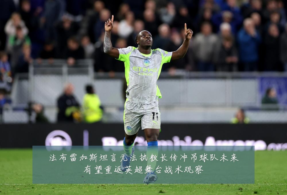 法布雷加斯坦言无法执教长传冲吊球队未来有望重返英超舞台战术观察